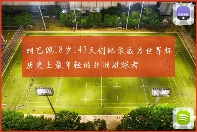 姆巴佩18岁143天创纪录成为世界杯历史上最年轻的非洲进球者