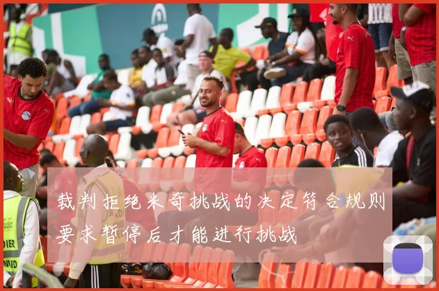 裁判拒绝米奇挑战的决定符合规则要求暂停后才能进行挑战