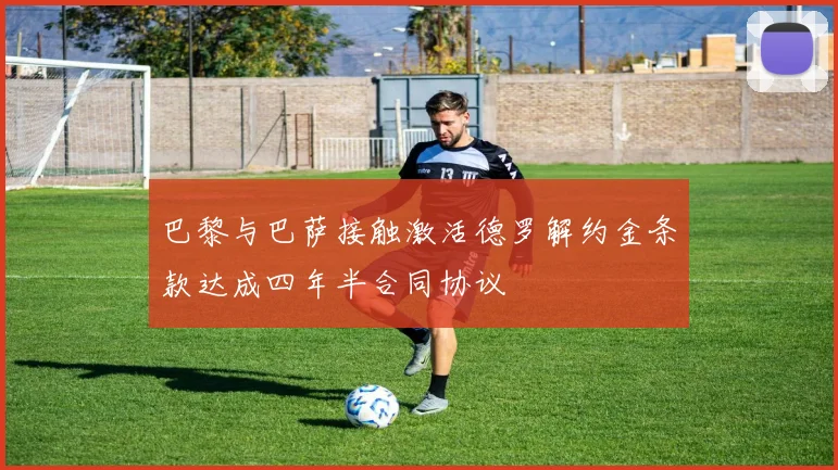 巴黎与巴萨接触激活德罗解约金条款达成四年半合同协议