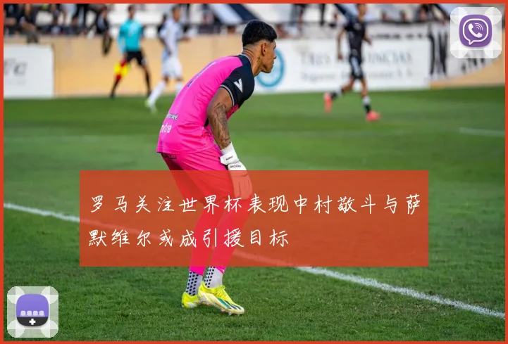罗马关注世界杯表现中村敬斗与萨默维尔或成引援目标