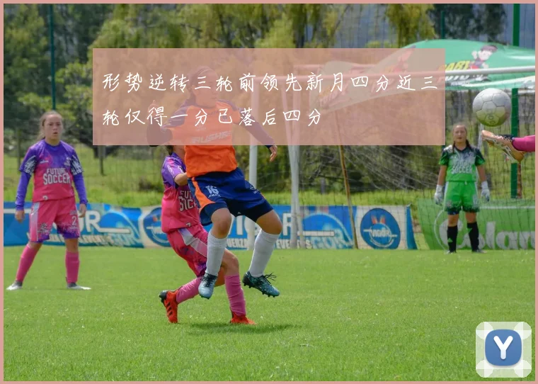 形势逆转三轮前领先新月四分近三轮仅得一分已落后四分