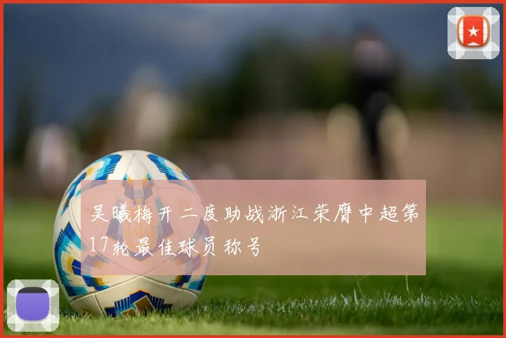 吴曦梅开二度助战浙江荣膺中超第17轮最佳球员称号