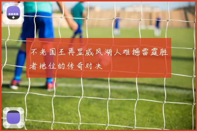 不老国王再显威风湖人难撼雷霆胜者地位的传奇对决