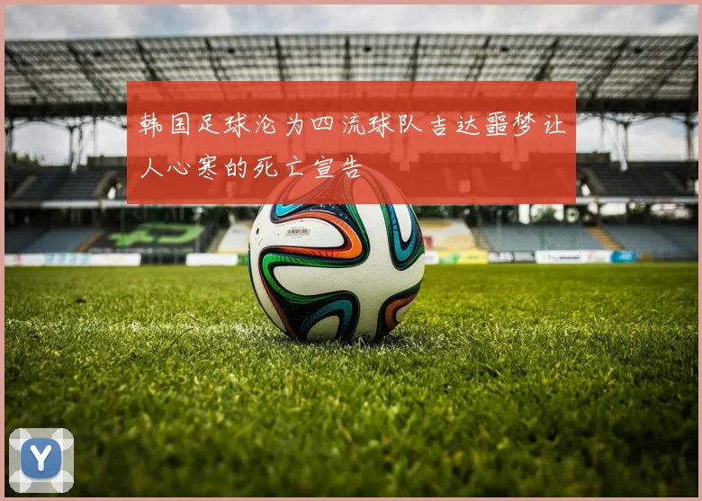 韩国足球沦为四流球队吉达噩梦让人心寒的死亡宣告